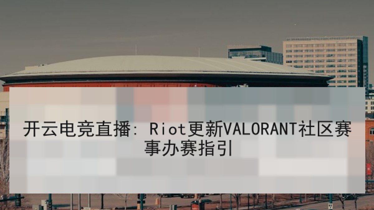 开云电竞直播: Riot更新VALORANT社区赛事办赛指引