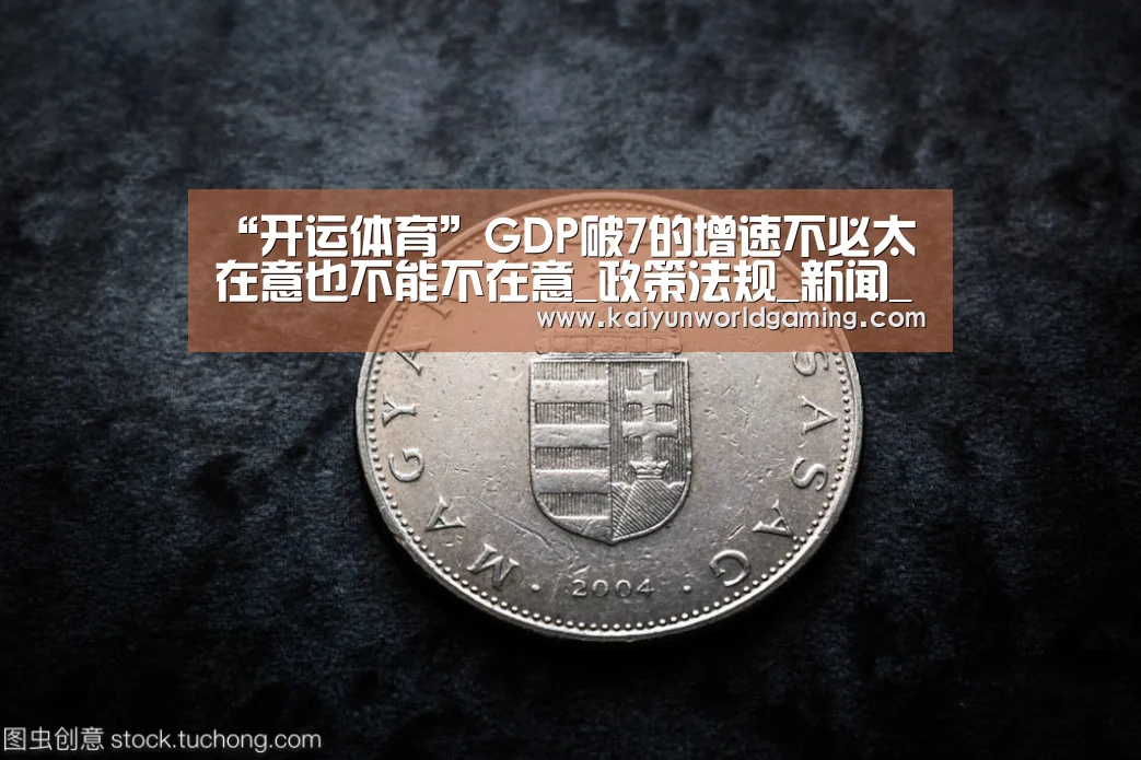 “开运体育”GDP破7的增速不必太在意也不能不在意_政策法规_新闻_矿道网(图2) 开运体育