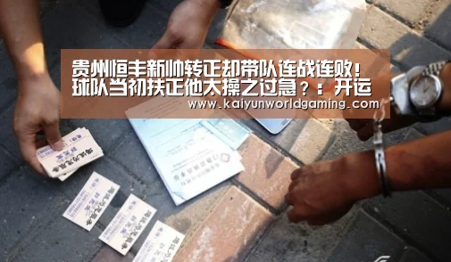 贵州恒丰新帅转正却带队连战连败!球队当初扶正他太操之过急?:开运APP(图4) 开运平台
